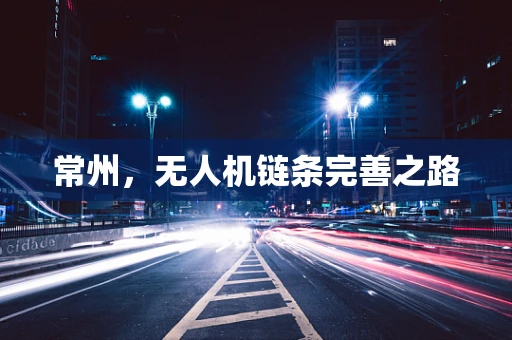 常州，无人机链条完善之路