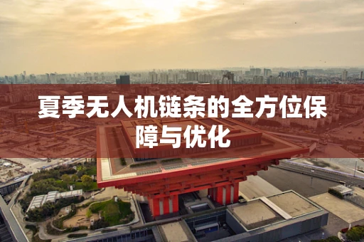 夏季无人机链条的全方位保障与优化