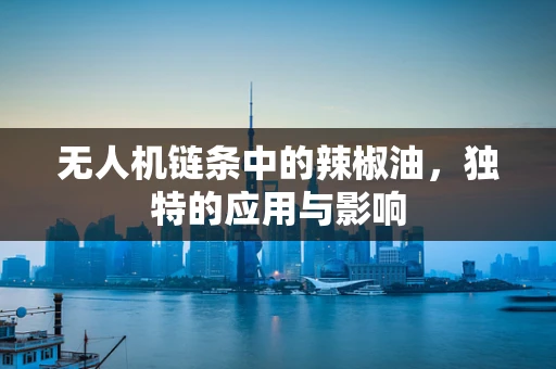 无人机链条中的辣椒油，独特的应用与影响