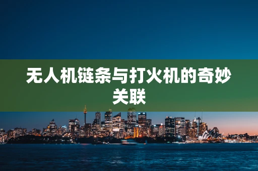 无人机链条与打火机的奇妙关联