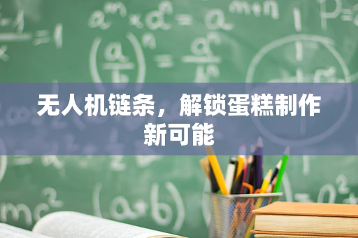 无人机链条，解锁蛋糕制作新可能