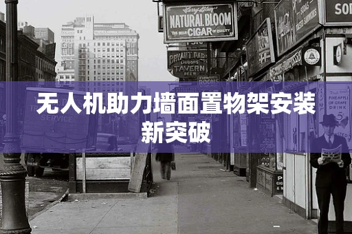 无人机助力墙面置物架安装新突破