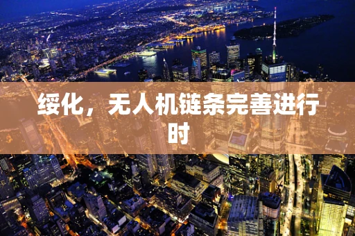 绥化，无人机链条完善进行时