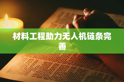 材料工程助力无人机链条完善