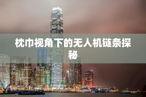 枕巾视角下的无人机链条探秘