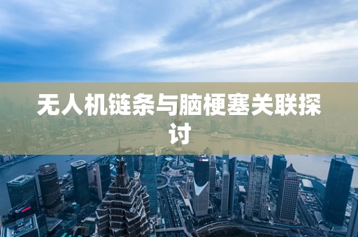 无人机链条与脑梗塞关联探讨