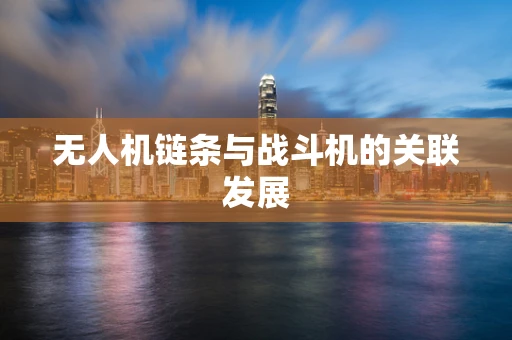 无人机链条与战斗机的关联发展