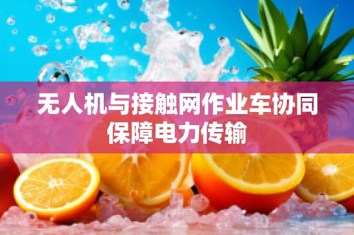 无人机与接触网作业车协同保障电力传输