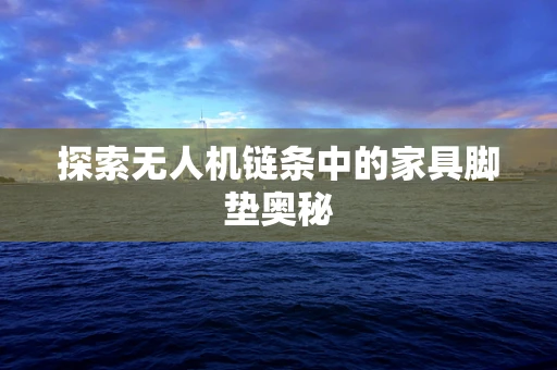 探索无人机链条中的家具脚垫奥秘