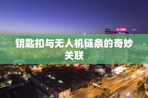 钥匙扣与无人机链条的奇妙关联