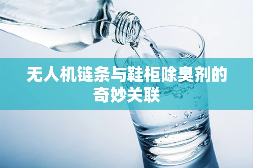 无人机链条与鞋柜除臭剂的奇妙关联