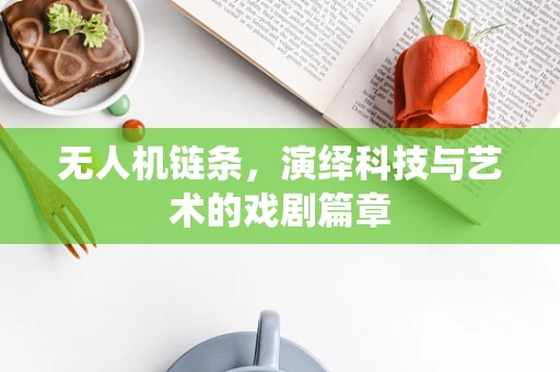无人机链条，演绎科技与艺术的戏剧篇章