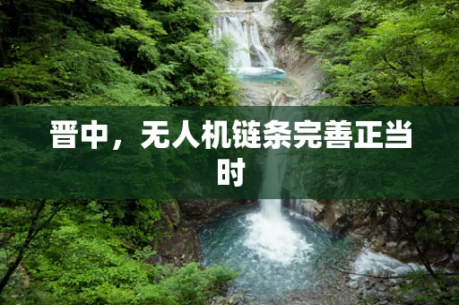 晋中，无人机链条完善正当时