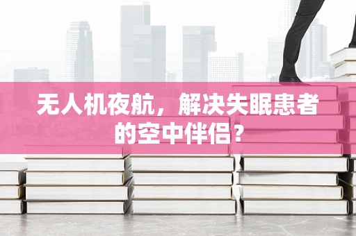 无人机夜航，解决失眠患者的空中伴侣？