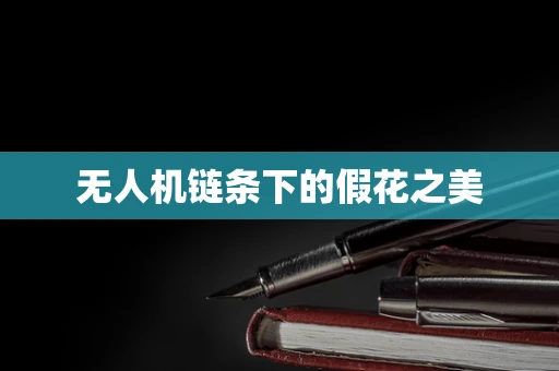 无人机链条下的假花之美