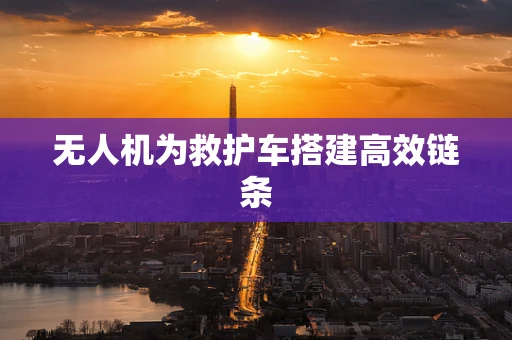 无人机为救护车搭建高效链条