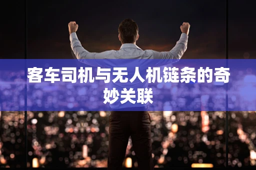客车司机与无人机链条的奇妙关联