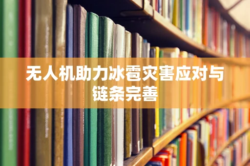 无人机助力冰雹灾害应对与链条完善