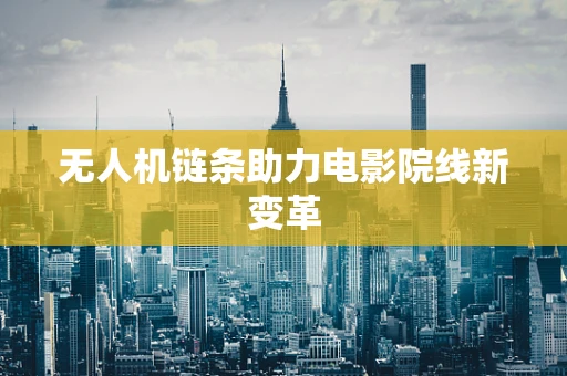 无人机链条助力电影院线新变革