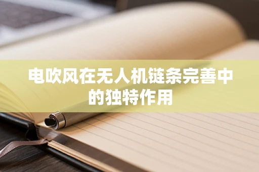 电吹风在无人机链条完善中的独特作用