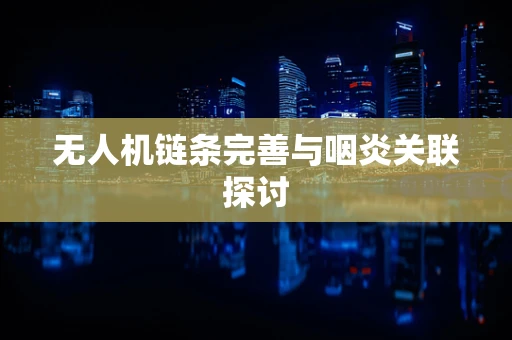 无人机链条完善与咽炎关联探讨