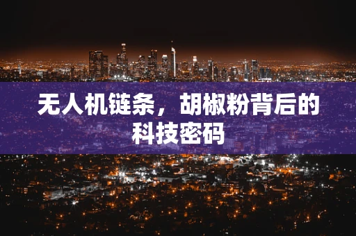 无人机链条，胡椒粉背后的科技密码