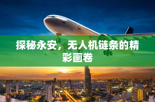 探秘永安，无人机链条的精彩画卷