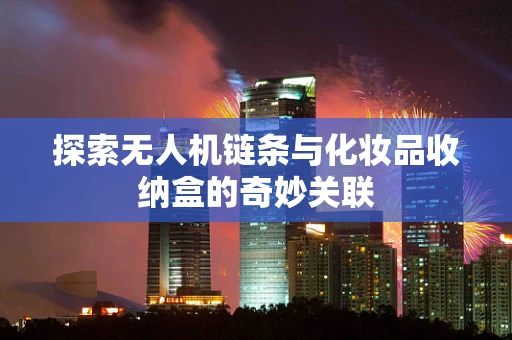 探索无人机链条与化妆品收纳盒的奇妙关联