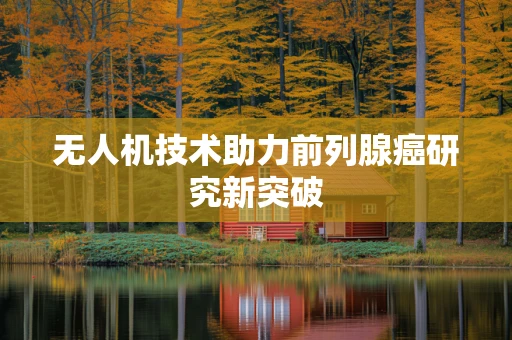 无人机技术助力前列腺癌研究新突破
