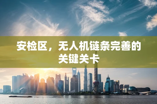 安检区，无人机链条完善的关键关卡