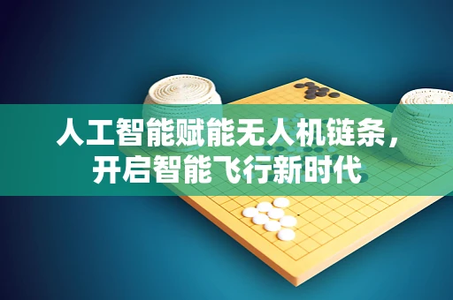 人工智能赋能无人机链条，开启智能飞行新时代