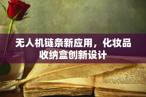 无人机链条新应用，化妆品收纳盒创新设计