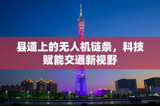 县道上的无人机链条，科技赋能交通新视野