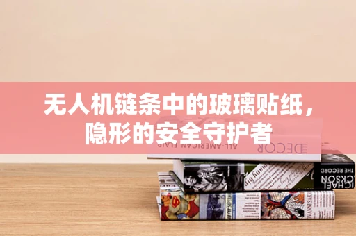 无人机链条中的玻璃贴纸，隐形的安全守护者