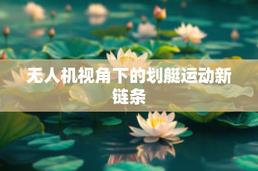 无人机视角下的划艇运动新链条