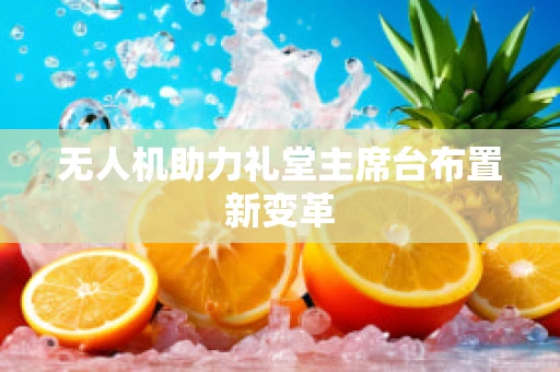 无人机助力礼堂主席台布置新变革