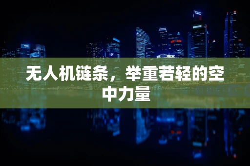 无人机链条，举重若轻的空中力量