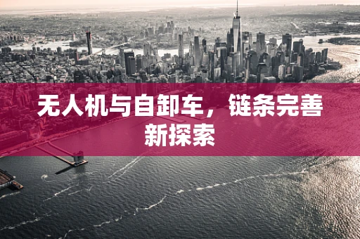 无人机与自卸车，链条完善新探索