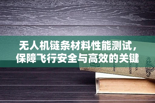 无人机链条材料性能测试，保障飞行安全与高效的关键环节