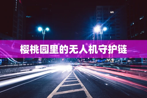 樱桃园里的无人机守护链