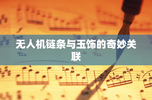 无人机链条与玉饰的奇妙关联