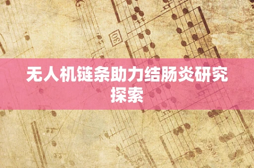 无人机链条助力结肠炎研究探索