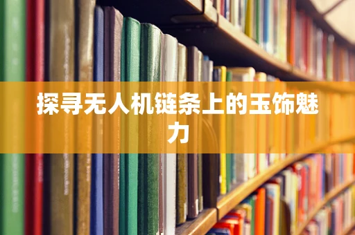 探寻无人机链条上的玉饰魅力