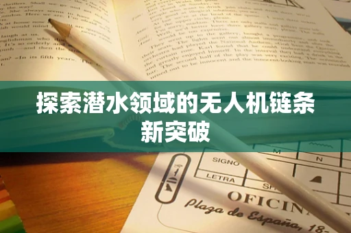 探索潜水领域的无人机链条新突破