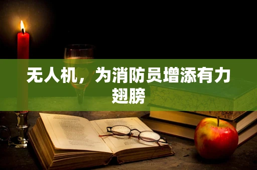 无人机，为消防员增添有力翅膀