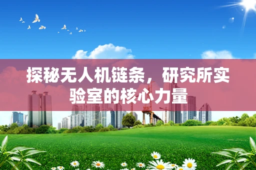 探秘无人机链条，研究所实验室的核心力量