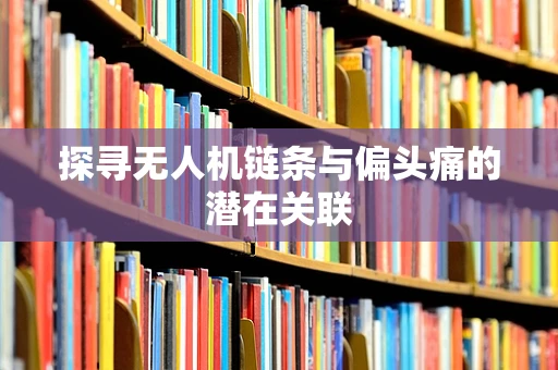 探寻无人机链条与偏头痛的潜在关联