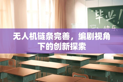 无人机链条完善，编剧视角下的创新探索