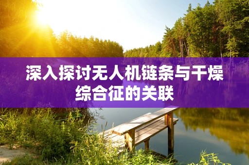 深入探讨无人机链条与干燥综合征的关联