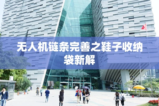 无人机链条完善之鞋子收纳袋新解